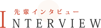 先輩インタビュー INTERVIEW