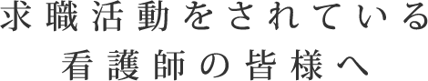 求職活動をされている看護師の皆様へ